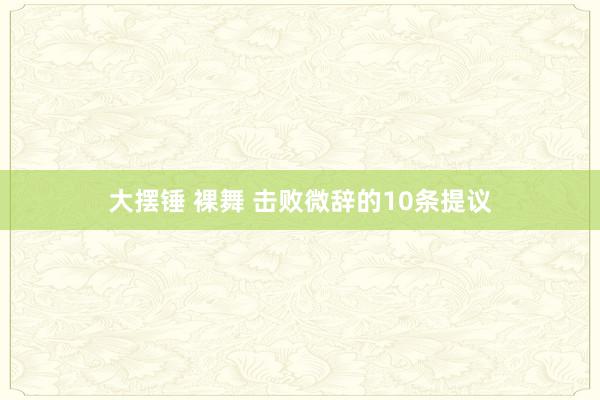 大摆锤 裸舞 击败微辞的10条提议