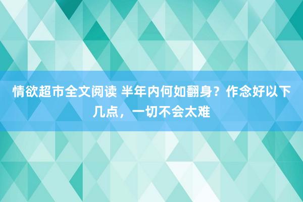 情欲超市全文阅读 半年内何如翻身？作念好以下几点，一切不会太难