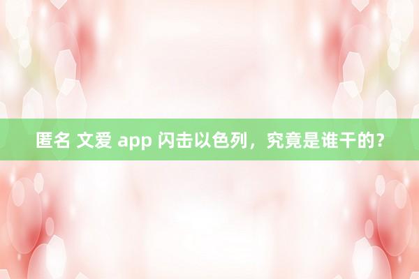 匿名 文爱 app 闪击以色列，究竟是谁干的？