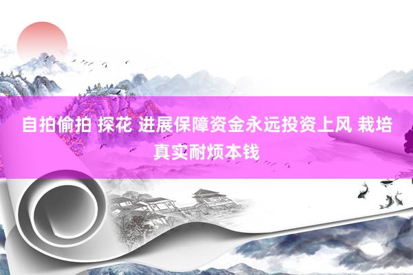 自拍偷拍 探花 进展保障资金永远投资上风 栽培真实耐烦本钱