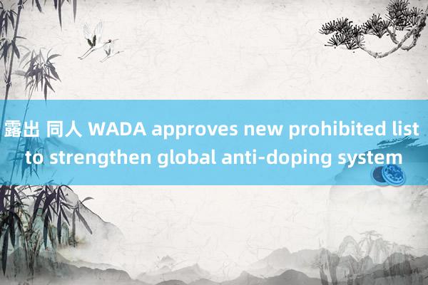 露出 同人 WADA approves new prohibited list to strengthen global anti-doping system