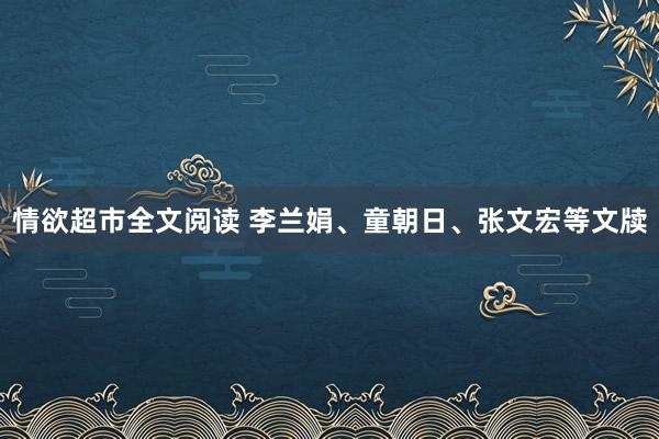 情欲超市全文阅读 李兰娟、童朝日、张文宏等文牍