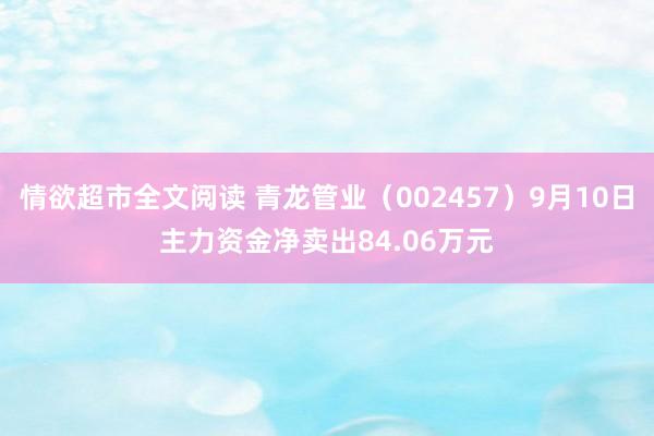 情欲超市全文阅读 青龙管业（002457）9月10日主力资金净卖出84.06万元