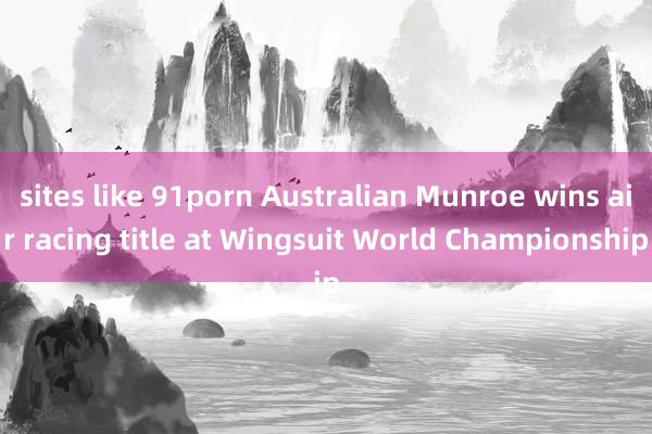 sites like 91porn Australian Munroe wins air racing title at Wingsuit World Championship