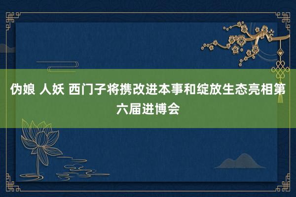 伪娘 人妖 西门子将携改进本事和绽放生态亮相第六届进博会