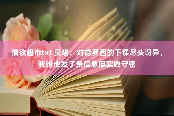 情欲超市txt 莫塔：对德罗西的下课尽头讶异，我给他发了条信息但实践守密