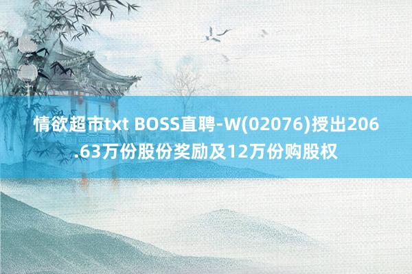 情欲超市txt BOSS直聘-W(02076)授出206.63万份股份奖励及12万份购股权