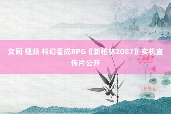 女同 视频 科幻看成RPG《新柏林2087》实机宣传片公开