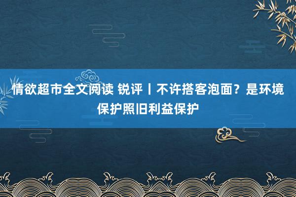 情欲超市全文阅读 锐评丨不许搭客泡面？是环境保护照旧利益保护