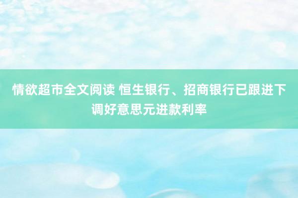 情欲超市全文阅读 恒生银行、招商银行已跟进下调好意思元进款利率