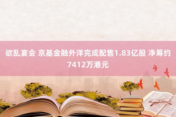 欲乱宴会 京基金融外洋完成配售1.83亿股 净筹约7412万港元