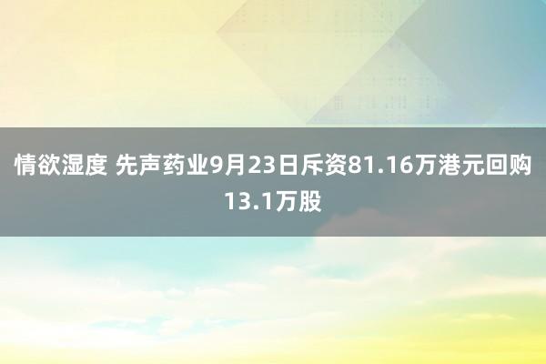 情欲湿度 先声药业9月23日斥资81.16万港元回购13.1万股