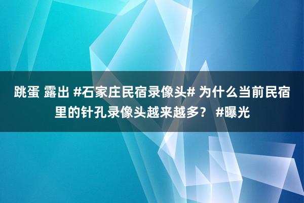 跳蛋 露出 #石家庄民宿录像头# 为什么当前民宿里的针孔录像头越来越多？ #曝光