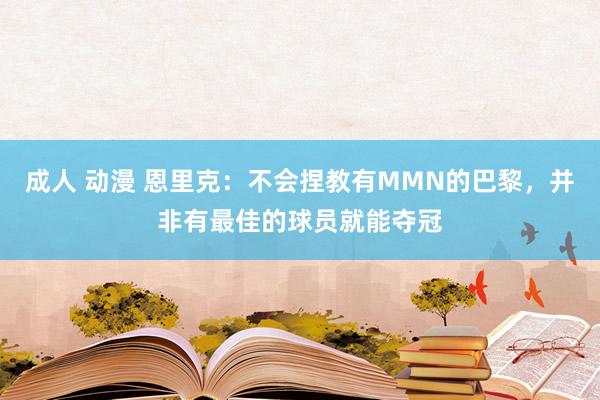 成人 动漫 恩里克：不会捏教有MMN的巴黎，并非有最佳的球员就能夺冠