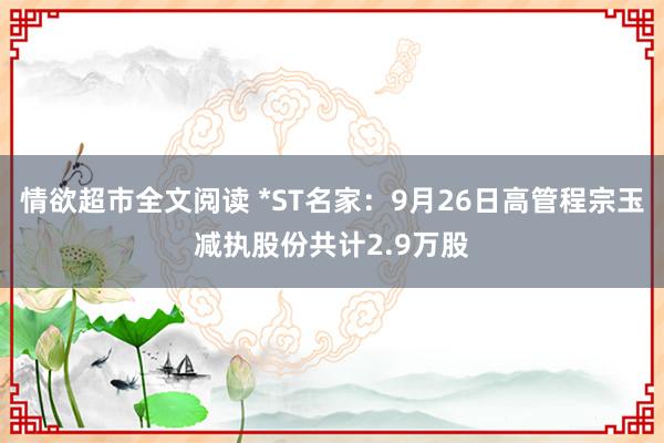 情欲超市全文阅读 *ST名家：9月26日高管程宗玉减执股份共计2.9万股