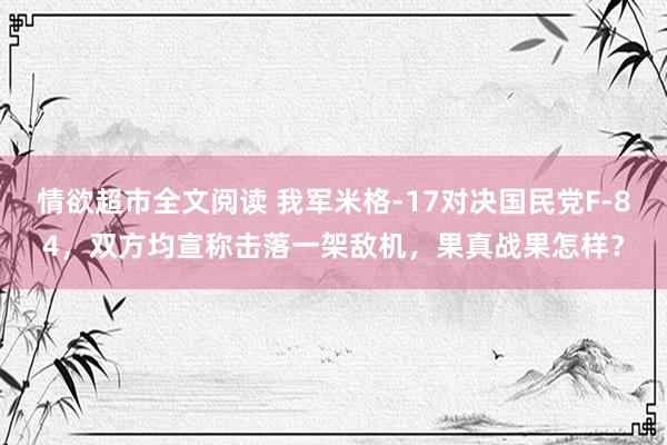 情欲超市全文阅读 我军米格-17对决国民党F-84，双方均宣称击落一架敌机，果真战果怎样？