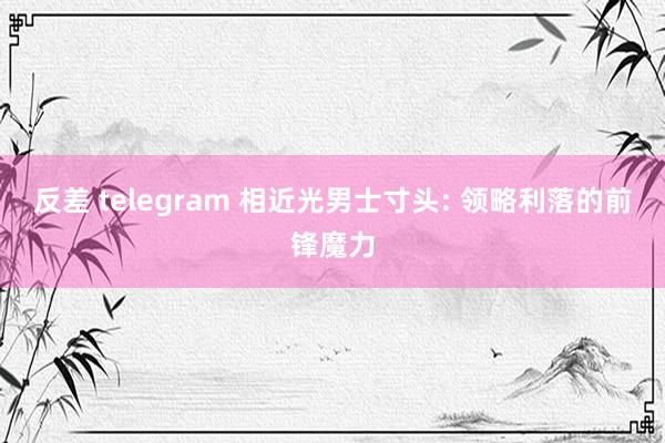 反差 telegram 相近光男士寸头: 领略利落的前锋魔力