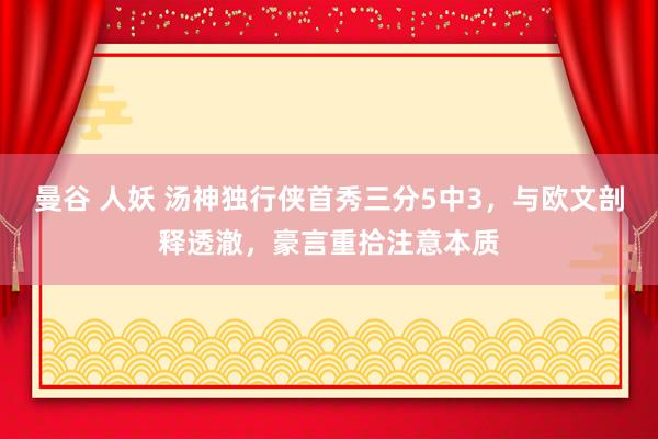 曼谷 人妖 汤神独行侠首秀三分5中3，与欧文剖释透澈，豪言重拾注意本质