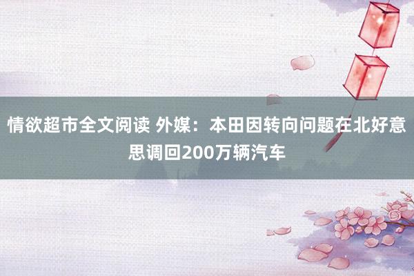 情欲超市全文阅读 外媒：本田因转向问题在北好意思调回200万辆汽车