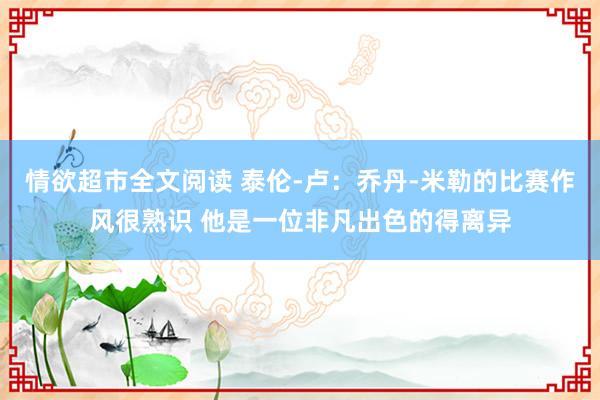 情欲超市全文阅读 泰伦-卢：乔丹-米勒的比赛作风很熟识 他是一位非凡出色的得离异