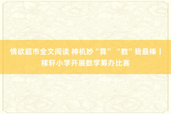 情欲超市全文阅读 神机妙“算” “数”我最棒丨稼轩小学开展数学筹办比赛