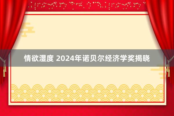 情欲湿度 2024年诺贝尔经济学奖揭晓