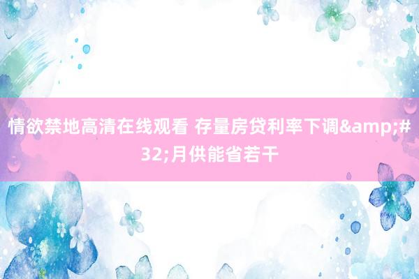 情欲禁地高清在线观看 存量房贷利率下调&#32;月供能省若干