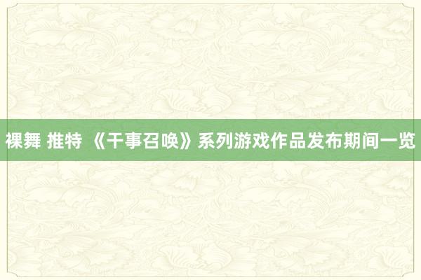 裸舞 推特 《干事召唤》系列游戏作品发布期间一览