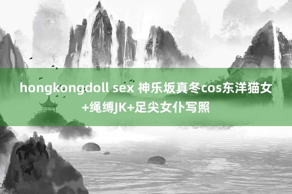 hongkongdoll sex 神乐坂真冬cos东洋猫女+绳缚JK+足尖女仆写照