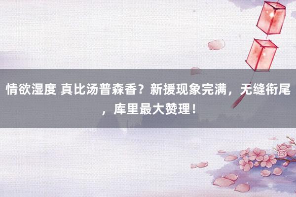 情欲湿度 真比汤普森香？新援现象完满，无缝衔尾，库里最大赞理！