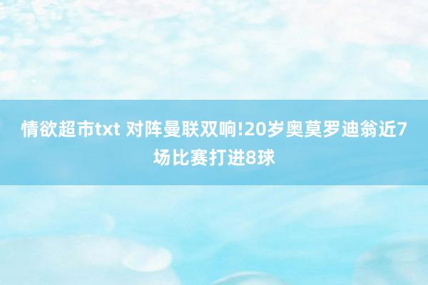 情欲超市txt 对阵曼联双响!20岁奥莫罗迪翁近7场比赛打进8球