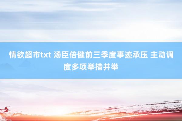 情欲超市txt 汤臣倍健前三季度事迹承压 主动调度多项举措并举