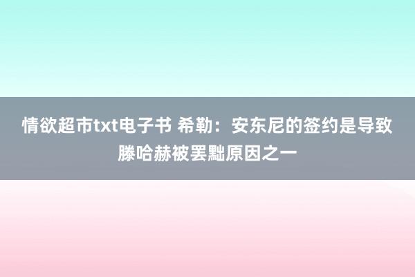 情欲超市txt电子书 希勒：安东尼的签约是导致滕哈赫被罢黜原因之一