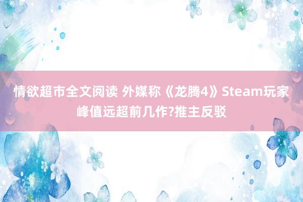 情欲超市全文阅读 外媒称《龙腾4》Steam玩家峰值远超前几作?推主反驳