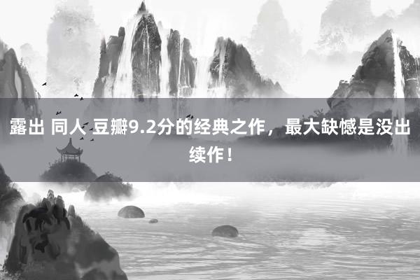 露出 同人 豆瓣9.2分的经典之作，最大缺憾是没出续作！