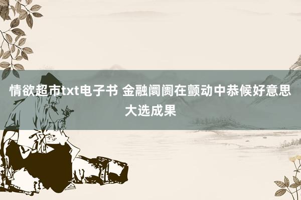 情欲超市txt电子书 金融阛阓在颤动中恭候好意思大选成果