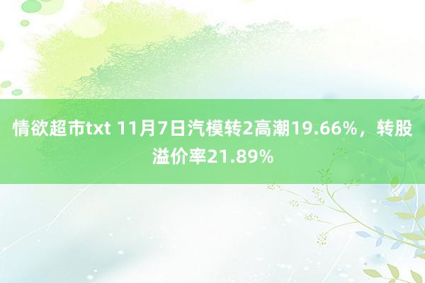 情欲超市txt 11月7日汽模转2高潮19.66%，转股溢价率21.89%