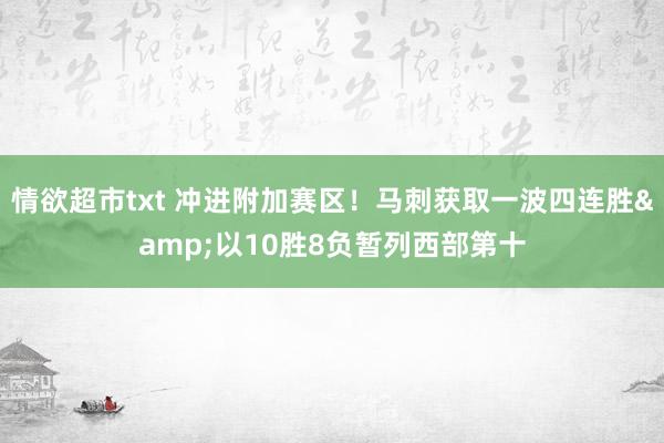 情欲超市txt 冲进附加赛区！马刺获取一波四连胜&以10胜8负暂列西部第十