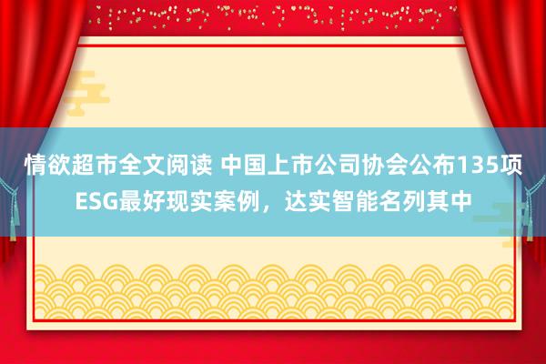 情欲超市全文阅读 中国上市公司协会公布135项ESG最好现实案例，达实智能名列其中