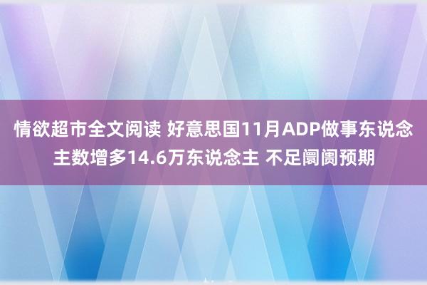 情欲超市全文阅读 好意思国11月ADP做事东说念主数增多14.6万东说念主 不足阛阓预期