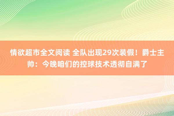 情欲超市全文阅读 全队出现29次装假！爵士主帅：今晚咱们的控球技术透彻自满了