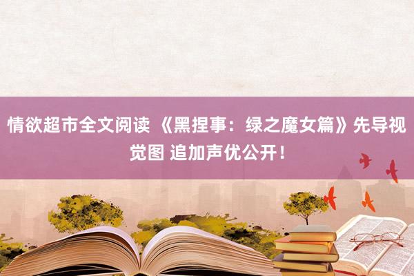 情欲超市全文阅读 《黑捏事：绿之魔女篇》先导视觉图 追加声优公开！