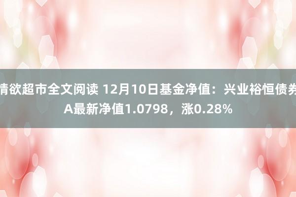 情欲超市全文阅读 12月10日基金净值：兴业裕恒债券A最新净值1.0798，涨0.28%