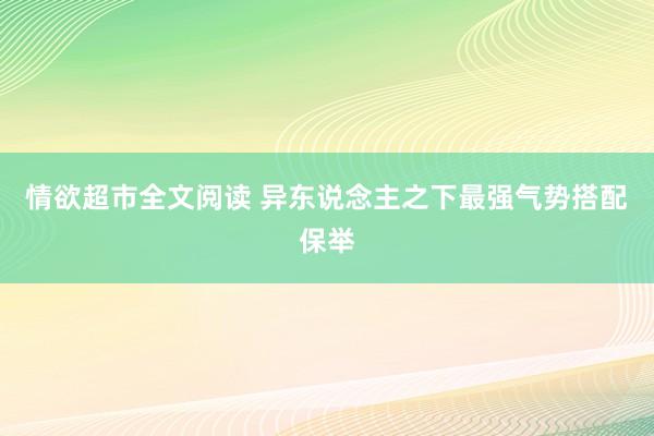 情欲超市全文阅读 异东说念主之下最强气势搭配保举