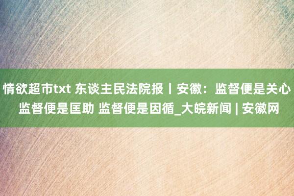 情欲超市txt 东谈主民法院报丨安徽：监督便是关心 监督便是匡助 监督便是因循_大皖新闻 | 安徽网