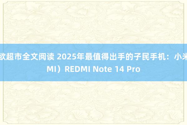 情欲超市全文阅读 2025年最值得出手的子民手机：小米（MI）REDMI Note 14 Pro