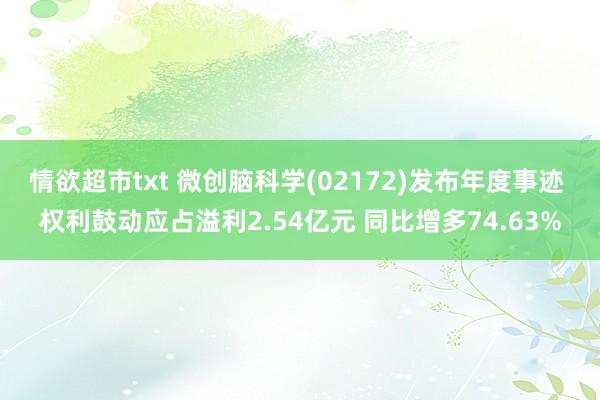情欲超市txt 微创脑科学(02172)发布年度事迹 权利鼓动应占溢利2.54亿元 同比增多74.63%