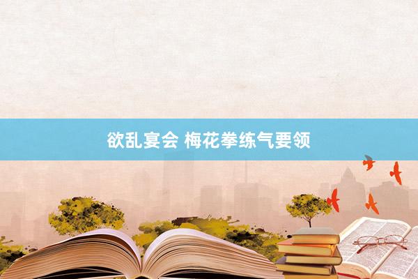 欲乱宴会 梅花拳练气要领
